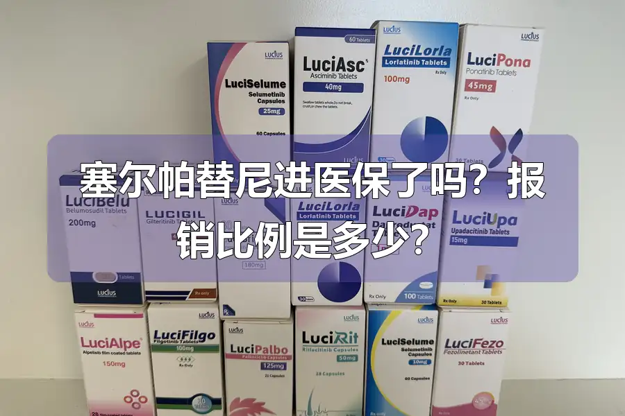 塞尔帕替尼进医保了吗?报销比例是多少?
